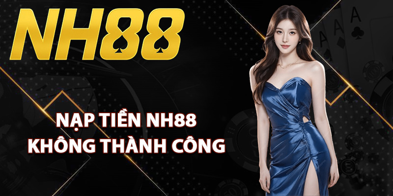 Nạp Tiền NH88 – Kênh Thanh Toán Linh Hoạt Cho Thành Viên 2 Các lý do nạp tiền NH88 không thành công