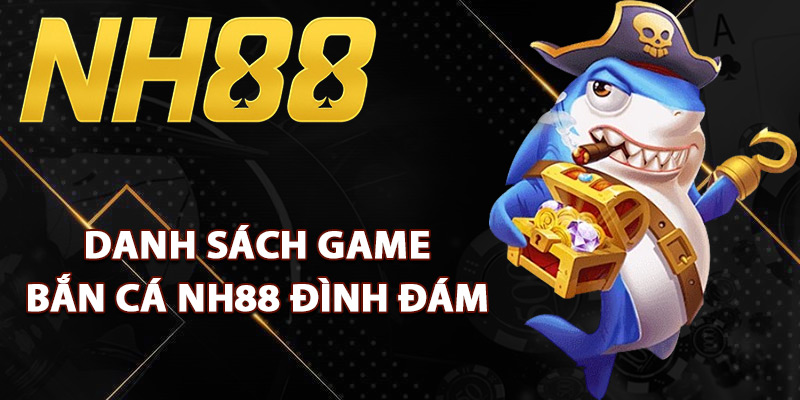 Bắn Cá NH88 – Cuộc Săn Kho Báu Giữa Đại Dương Sôi Động 2 Danh sách game bắn cá NH88 đình đám
