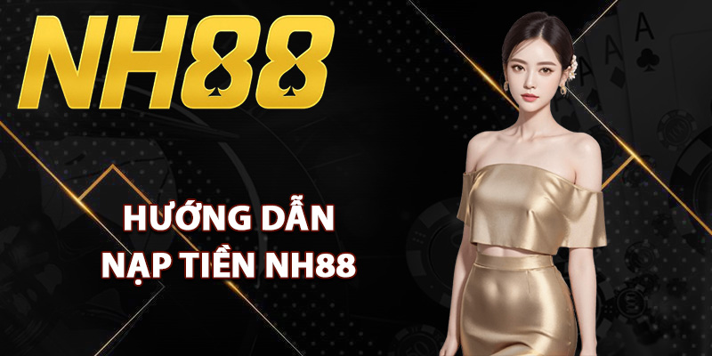 Nạp Tiền NH88 – Kênh Thanh Toán Linh Hoạt Cho Thành Viên 1 Hướng dẫn nạp tiền NH88 siêu tốc