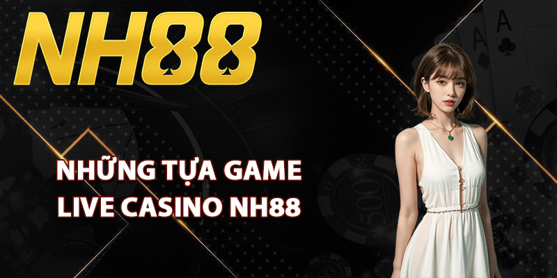 Live Casino NH88 – Đẳng Cấp Sòng Bạc Trực Tuyến Quốc Tế 2 Những tựa game live casino NH88 siêu hot